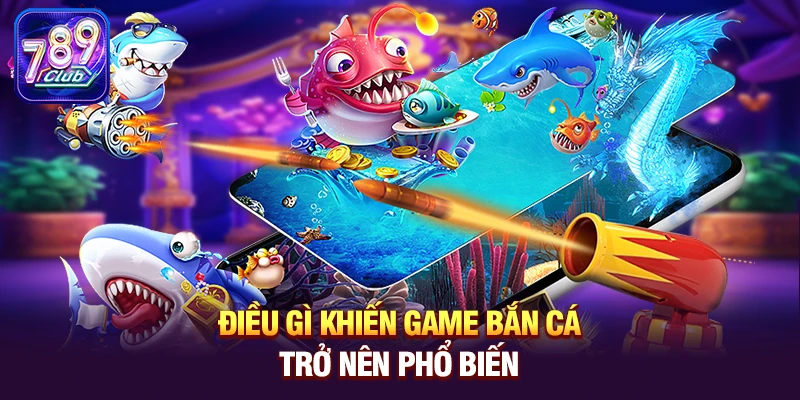 Điều gì khiến game Bắn Cá trở nên phổ biến