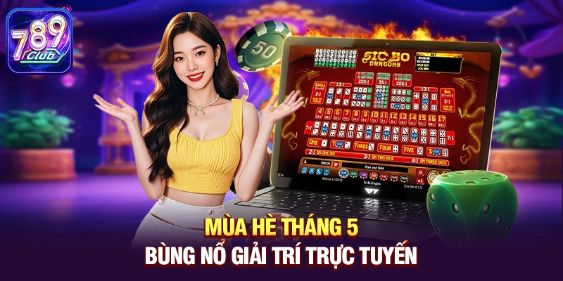 mua he thang 5 bung no giai tri truc tuyen Mùa hè tháng 5 bùng nổ giải trí trực tuyến