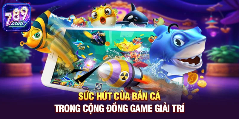 Sức hút của Bắn Cá trong cộng đồng game giải trí