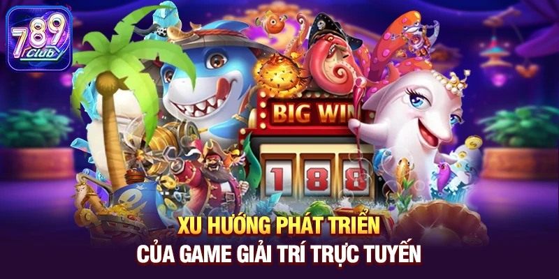 Xu hướng phát triển của game giải trí trực tuyến